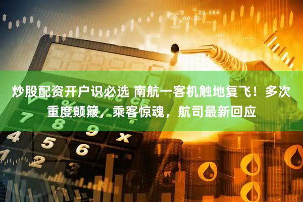 炒股配资开户识必选 南航一客机触地复飞！多次重度颠簸，乘客惊魂，航司最新回应