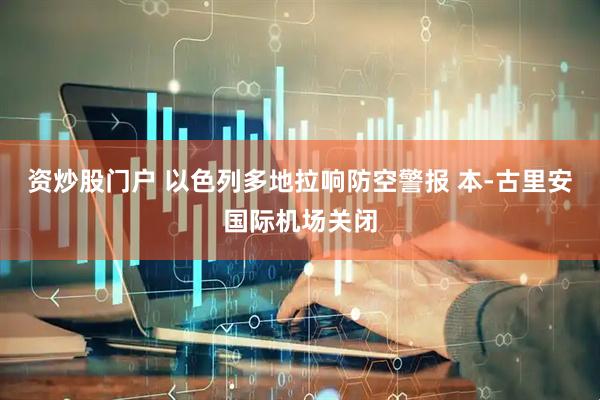 资炒股门户 以色列多地拉响防空警报 本-古里安国际机场关闭